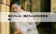 福汇(fxcm)（福汇fxcm可以看黄金吗）