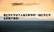 福汇外汇平台个人独立账号吗?（福汇外汇平台的账户类型）