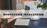 海外如何在抖音直播（海外怎么在抖音直播）