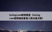 Instagram刷观看量（instagram视频播放量是人数还是次数）