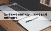 怎么看公众号粉丝的微信ID（公众号怎么看粉丝的微信号）