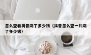 怎么查看抖音刷了多少钱（抖音怎么查一共刷了多少钱）