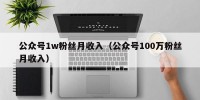 公众号1w粉丝月收入（公众号100万粉丝月收入）