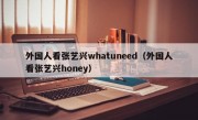 外国人看张艺兴whatuneed（外国人看张艺兴honey）