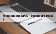 全球网络粉丝最多的人（全球粉丝最多的网红）