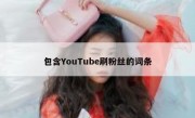 包含YouTube刷粉丝的词条