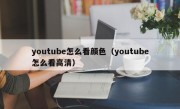 youtube怎么看颜色（youtube怎么看高清）