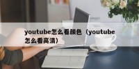 youtube怎么看颜色（youtube怎么看高清）