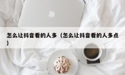 怎么让抖音看的人多（怎么让抖音看的人多点）