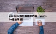 youtube如何看限制内容（youtube播放限制）