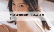 TikTok加赞网站（tiktok 点赞）