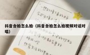 抖音合拍怎么拍（抖音合拍怎么拍视频对话对唱）