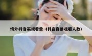 境外抖音买观看量（抖音直播观看人数）