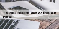 公众号如何获得粉丝量（微信公众号粉丝获取的方法）