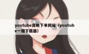 youtube自助下单网站（youtube一键下载器）