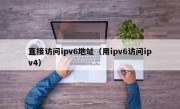 直接访问ipv6地址（用ipv6访问ipv4）