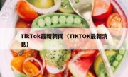 TikTok最新新闻（TIKTOK最新消息）