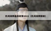 杭州绿牌最新政策2022（杭州绿牌限制）