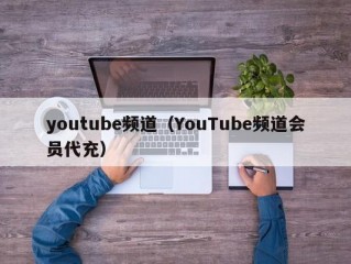 youtube频道（YouTube频道会员代充）