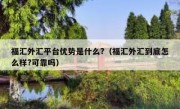 福汇外汇平台优势是什么?（福汇外汇到底怎么样?可靠吗）