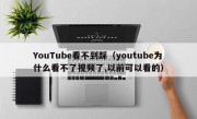 YouTube看不到踩（youtube为什么看不了视频了,以前可以看的）