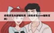 绝地求生内部辅助网（绝地求生com辅助官网）