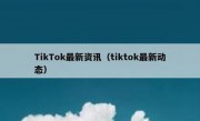 TikTok最新资讯（tiktok最新动态）