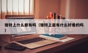 推特上什么都有吗（推特上面有什么好看的吗）