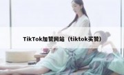 TikTok加赞网站（tiktok买赞）