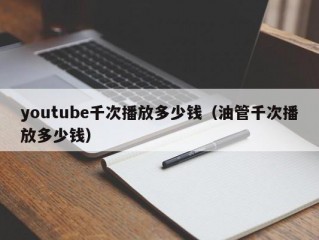 youtube千次播放多少钱（油管千次播放多少钱）