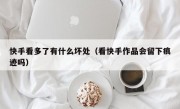 快手看多了有什么坏处（看快手作品会留下痕迹吗）