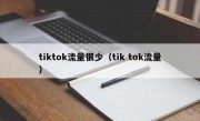 tiktok流量很少（tik tok流量）