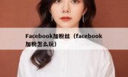 Facebook加粉丝（facebook加粉怎么玩）