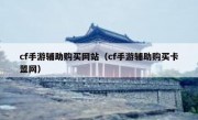 cf手游辅助购买网站（cf手游辅助购买卡盟网）