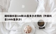 国际版抖音1m和1k是多少点赞的（外国抖音100k是多少）