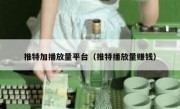 推特加播放量平台（推特播放量赚钱）