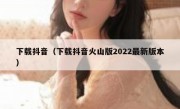 下载抖音（下载抖音火山版2022最新版本）