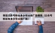 微信公众号粉丝多少可以接广告赚钱（公众号粉丝有多少可以接广告）