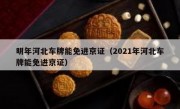 明年河北车牌能免进京证（2021年河北车牌能免进京证）