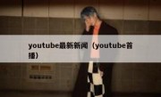 youtube最新新闻（youtube首播）