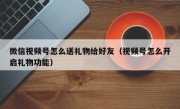 微信视频号怎么送礼物给好友（视频号怎么开启礼物功能）