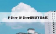 抖音app（抖音app最新版下载免费）