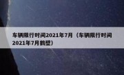 车辆限行时间2021年7月（车辆限行时间2021年7月鹤壁）