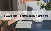 十大舆情网站（免费的舆情网站入口有哪些）