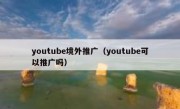 youtube境外推广（youtube可以推广吗）