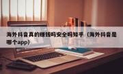 海外抖音真的赚钱吗安全吗知乎（海外抖音是哪个app）