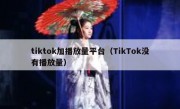 tiktok加播放量平台（TikTok没有播放量）