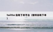 twitter自助下单平台（推特自助下单）