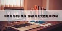 海外抖音平台抽成（抖音海外充值是真的吗）