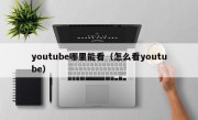 youtube哪里能看（怎么看youtube）